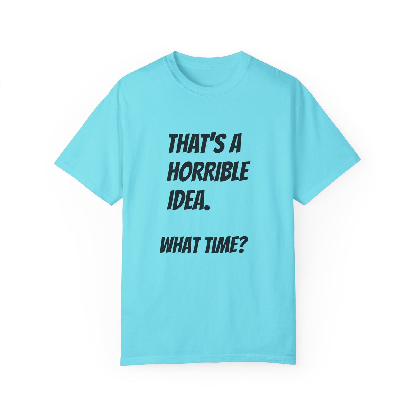 That's a Horrible Idea. What Time? T-Shirt