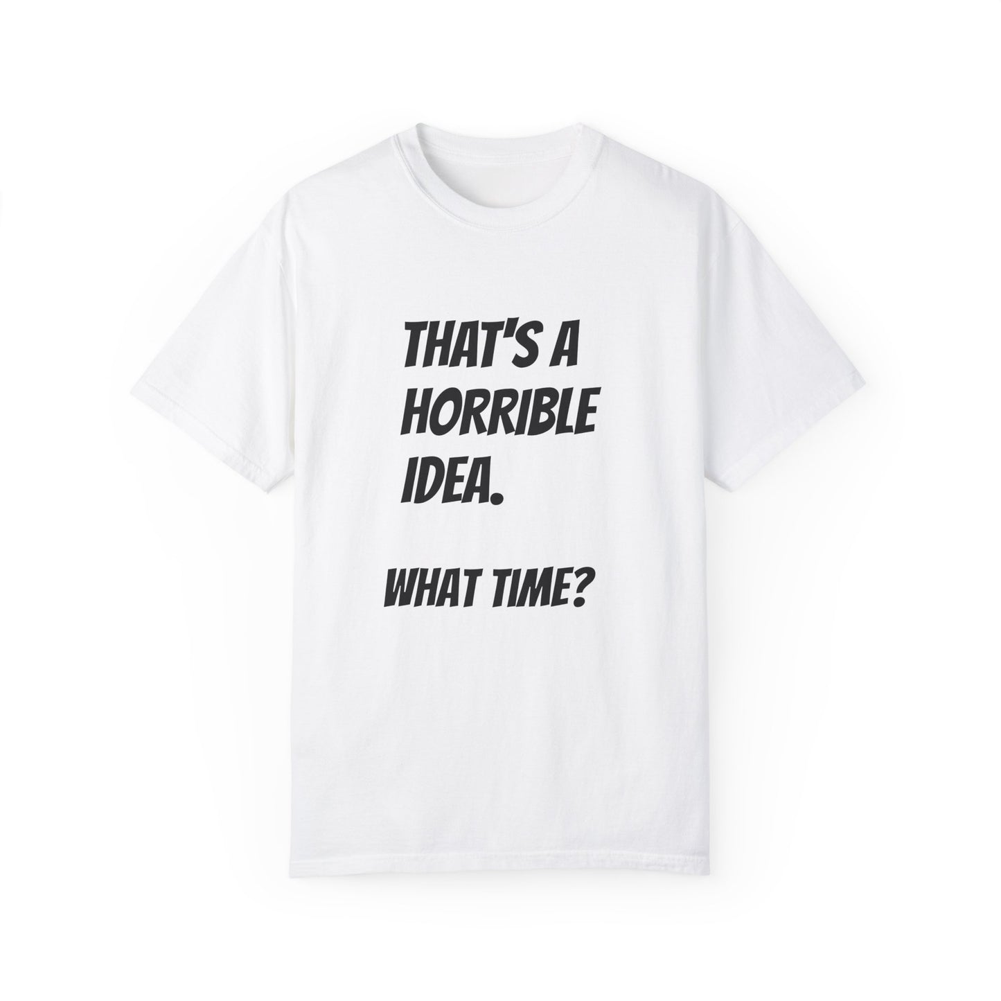 That's a Horrible Idea. What Time? T-Shirt