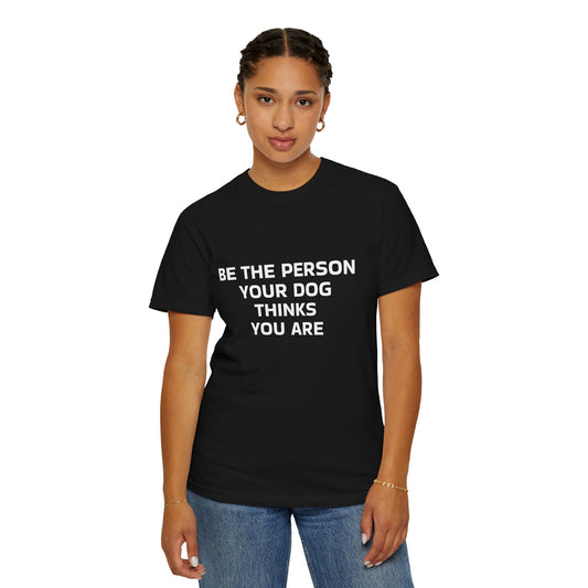 Be The Person your Dog Thinks You Are T-shirt