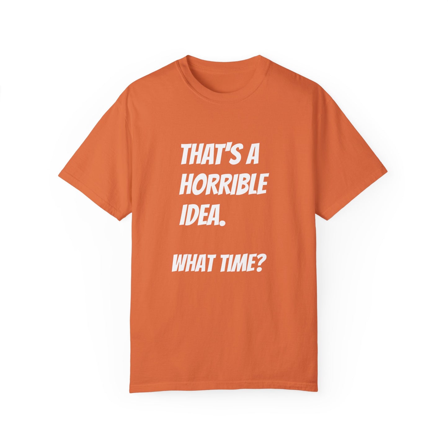 That's a Horrible Idea. What Time? T-Shirt