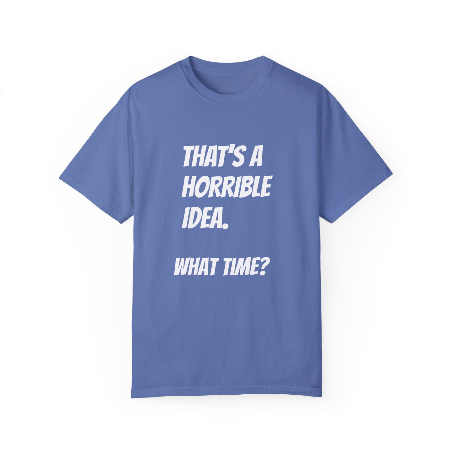 That's a Horrible Idea. What Time? T-Shirt