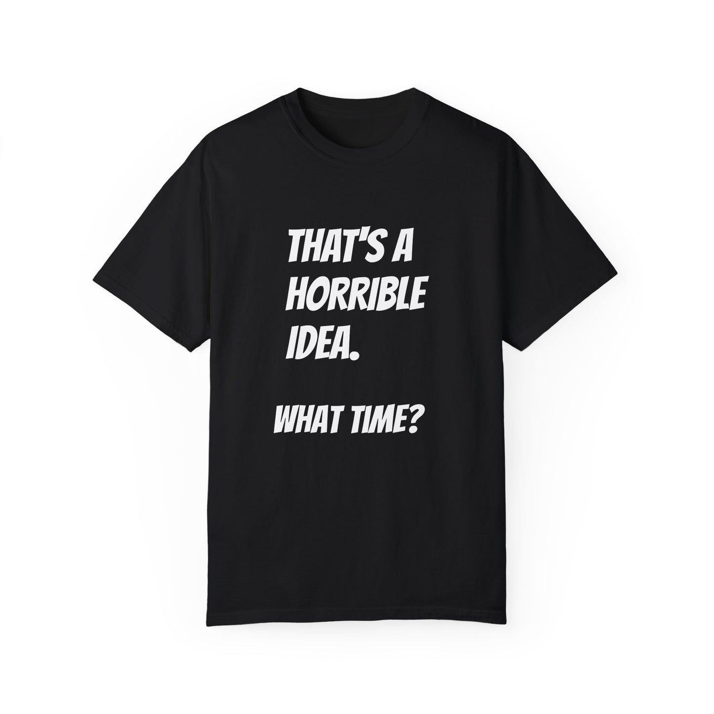 That's a Horrible Idea. What Time? T-Shirt