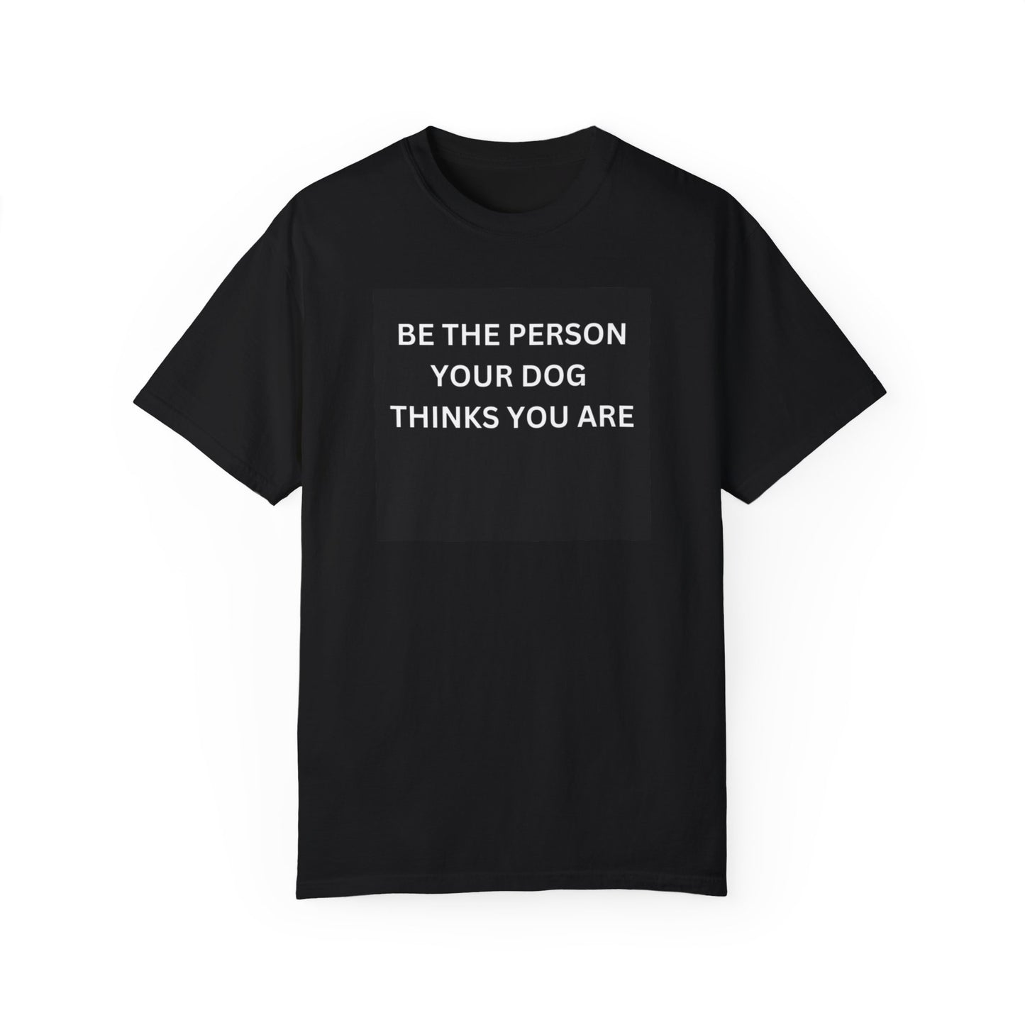 Be The Person Your Dog Thinks You Are T-shirt