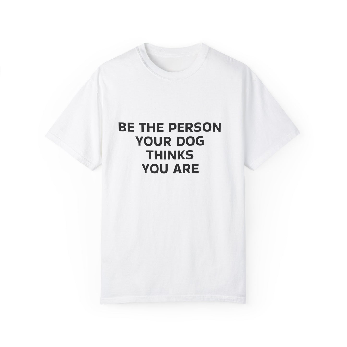 Be The Person your Dog Thinks You Are T-shirt