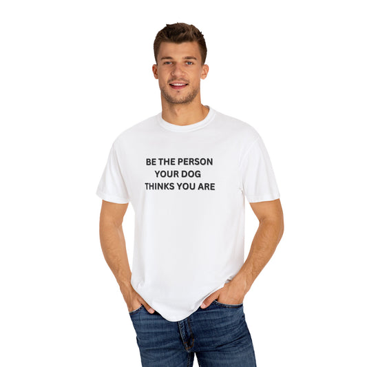 Be The Person Your Dog Thinks You Are T-shirt