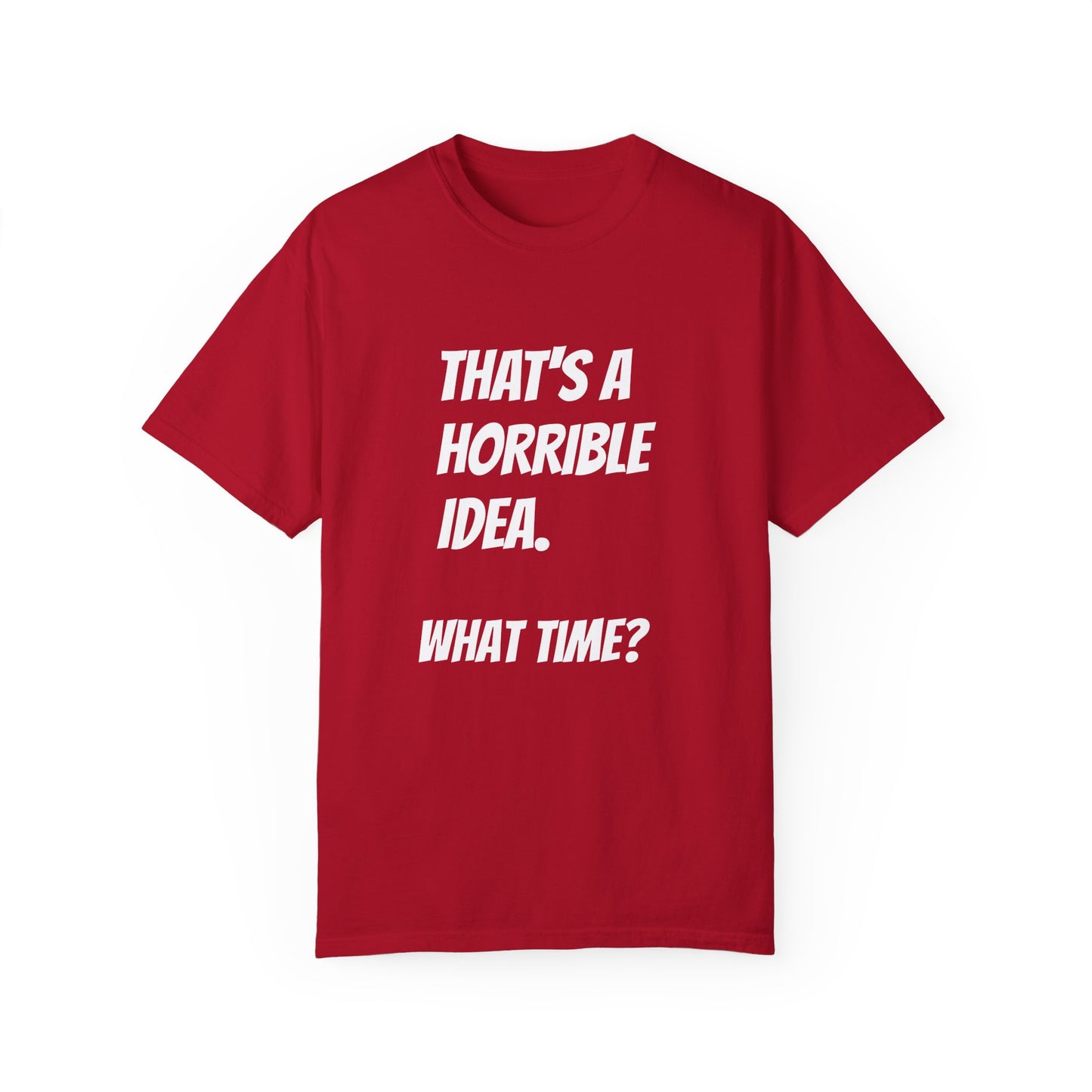 That's a Horrible Idea. What Time? T-Shirt