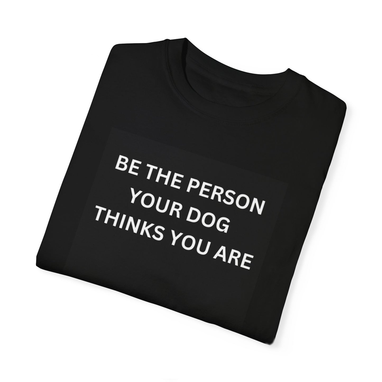 Be The Person Your Dog Thinks You Are T-shirt